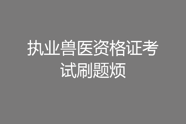 执业兽医资格证考试刷题烦