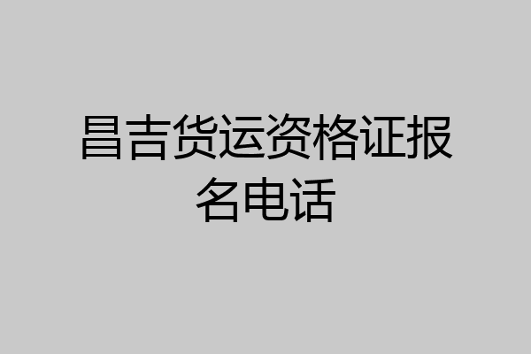 昌吉货运资格证报名电话