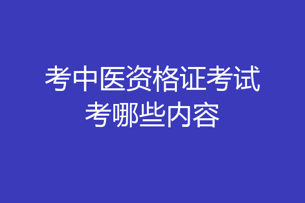 考中医资格证考试考哪些内容