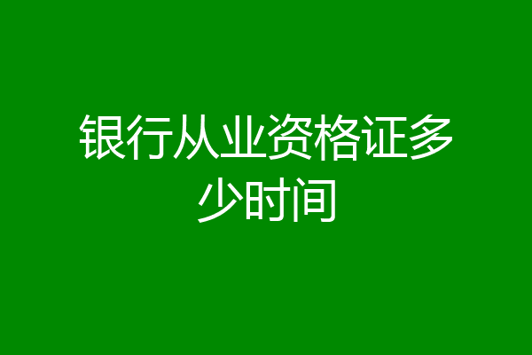 银行从业资格证多少时间