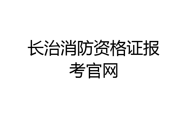 长治消防资格证报考官网