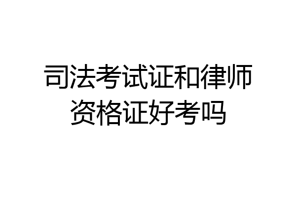 司法考试证和律师资格证好考吗