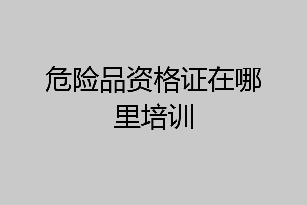 危险品资格证在哪里培训