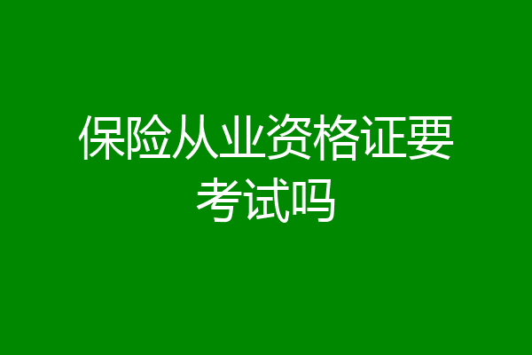 保险从业资格证要考试吗