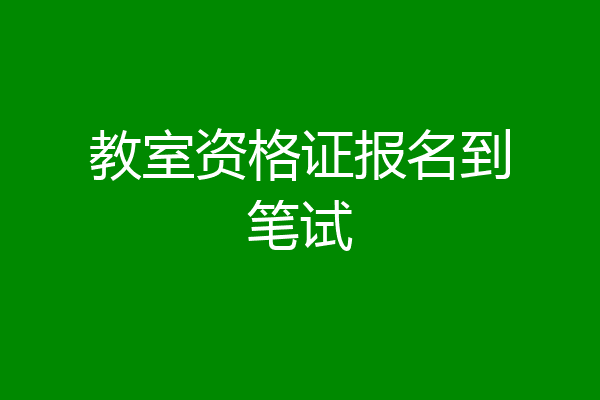 教室资格证报名到笔试