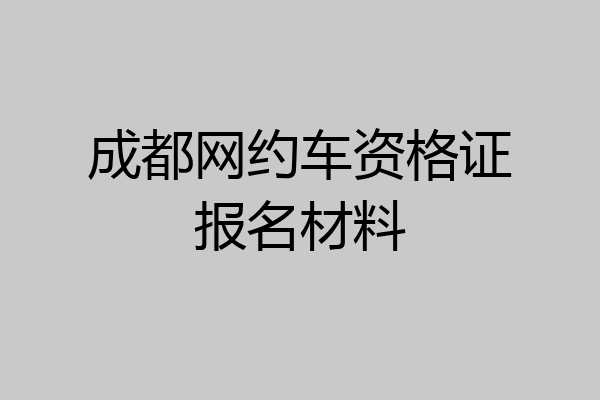 成都网约车资格证报名材料