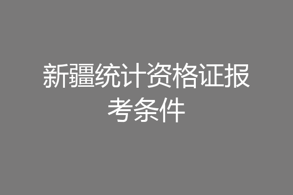 新疆统计资格证报考条件