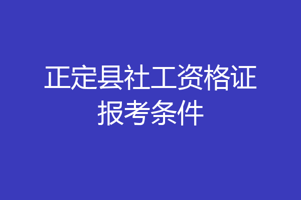 正定县社工资格证报考条件