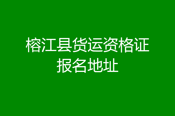 榕江县货运资格证报名地址