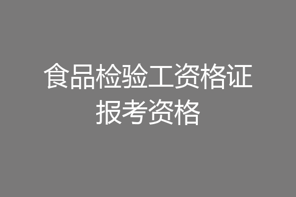 食品检验工资格证报考资格
