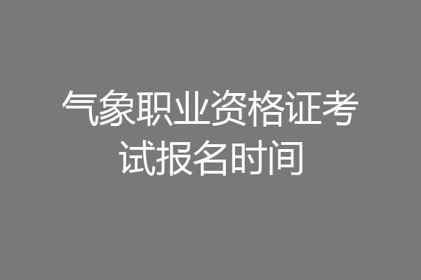 气象职业资格证考试报名时间