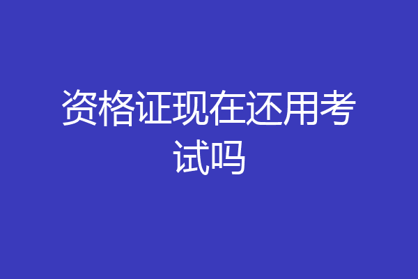 资格证现在还用考试吗
