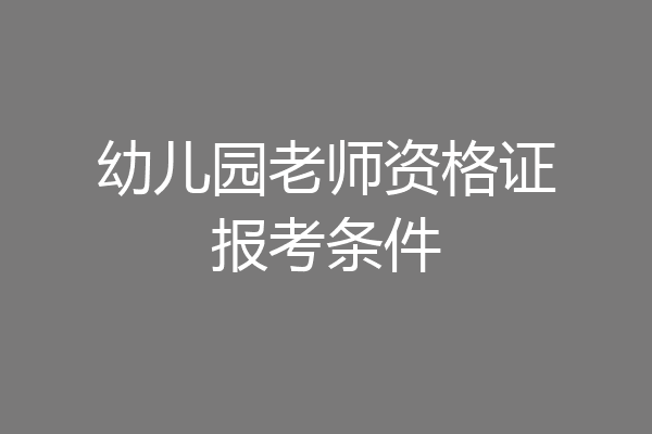 幼儿园老师资格证报考条件