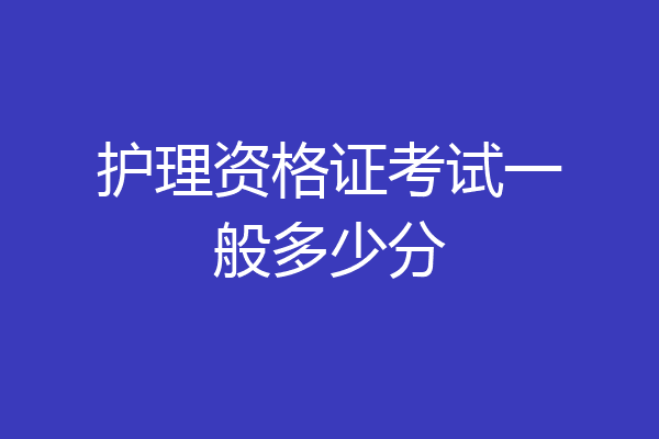护理资格证考试一般多少分