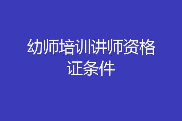 幼师培训讲师资格证条件