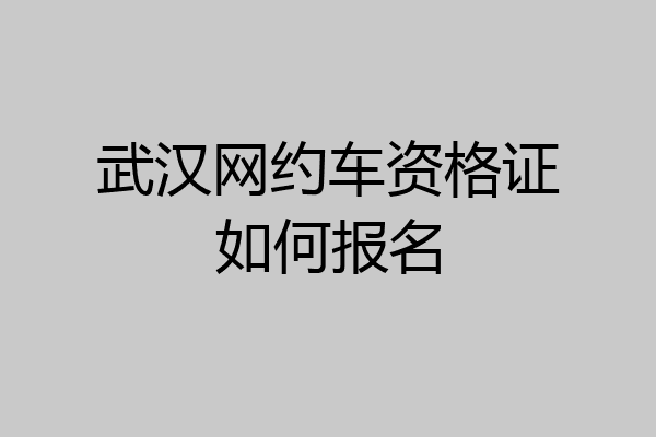 武汉网约车资格证如何报名