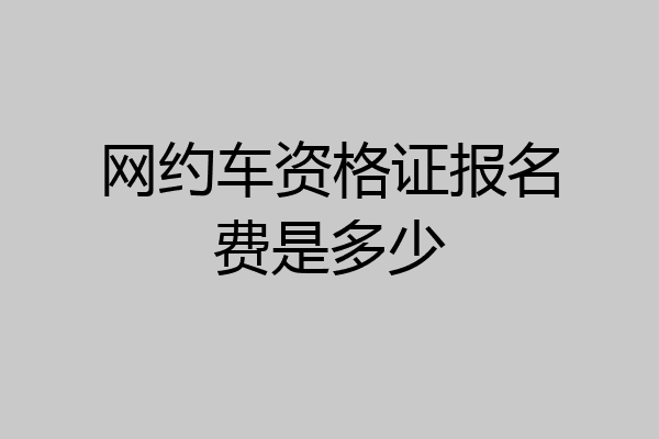 网约车资格证报名费是多少