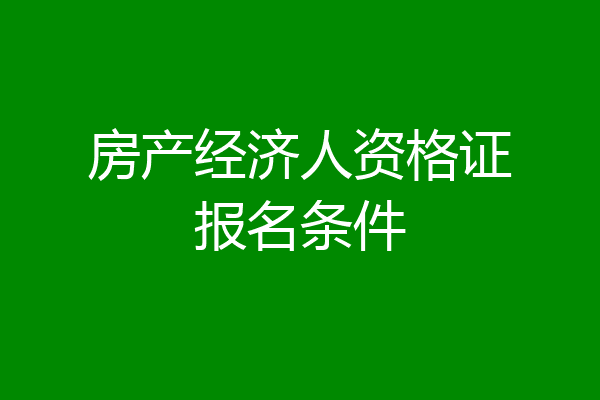 房产经济人资格证报名条件