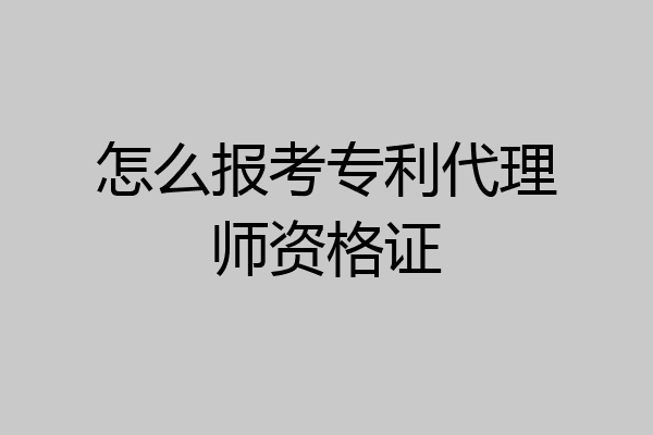 怎么报考专利代理师资格证
