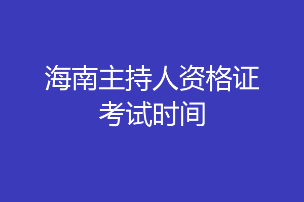 海南主持人资格证考试时间