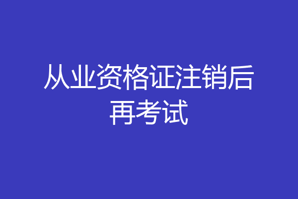 从业资格证注销后再考试