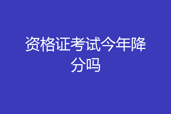 资格证考试今年降分吗