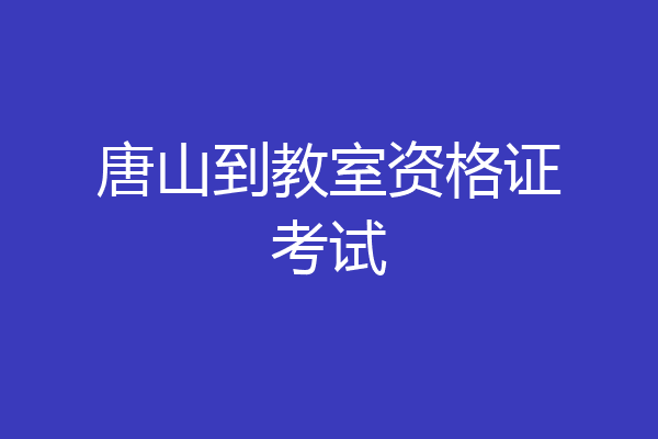 唐山到教室资格证考试