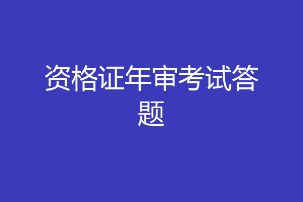 资格证年审考试答题