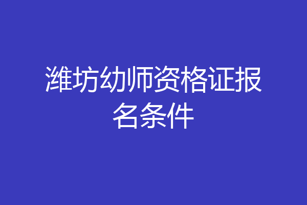潍坊幼师资格证报名条件