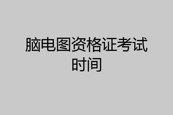 脑电图资格证考试时间