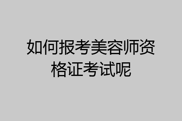 如何报考美容师资格证考试呢