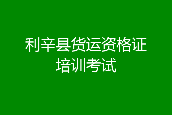 利辛县货运资格证培训考试