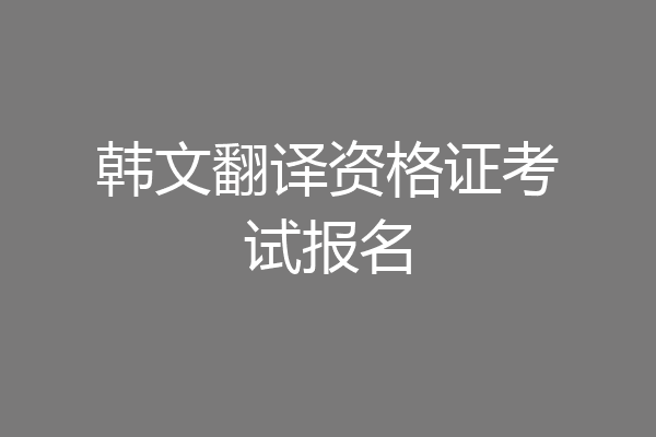 韩文翻译资格证考试报名