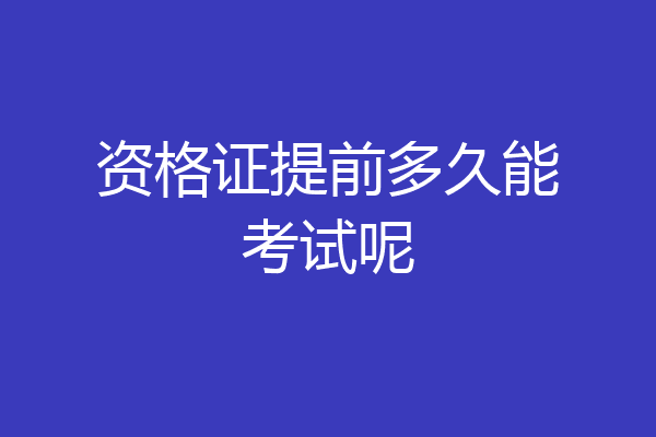 资格证提前多久能考试呢