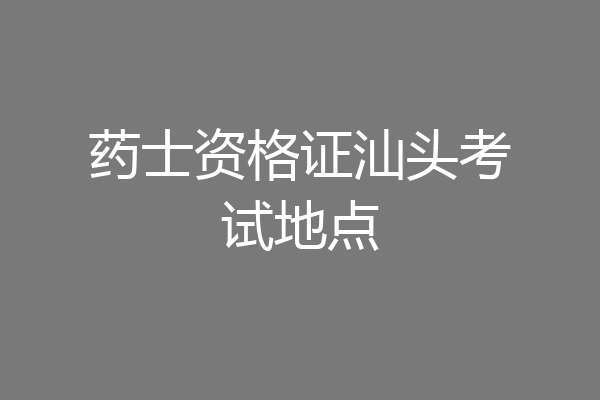 药士资格证汕头考试地点