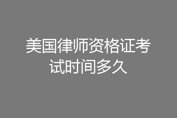 美国律师资格证考试时间多久