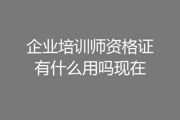 企业培训师资格证有什么用吗现在