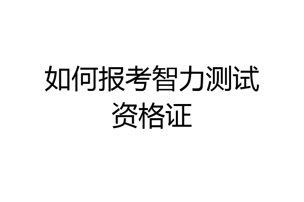 如何报考智力测试资格证