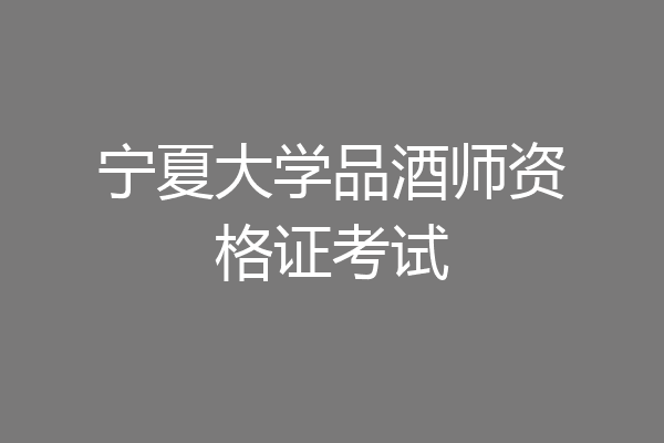 宁夏大学品酒师资格证考试