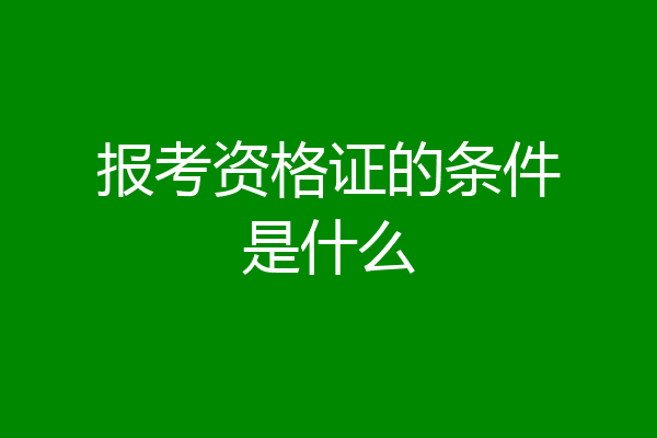 报考资格证的条件是什么