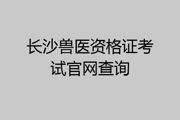长沙兽医资格证考试官网查询