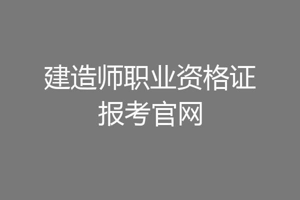建造师职业资格证报考官网