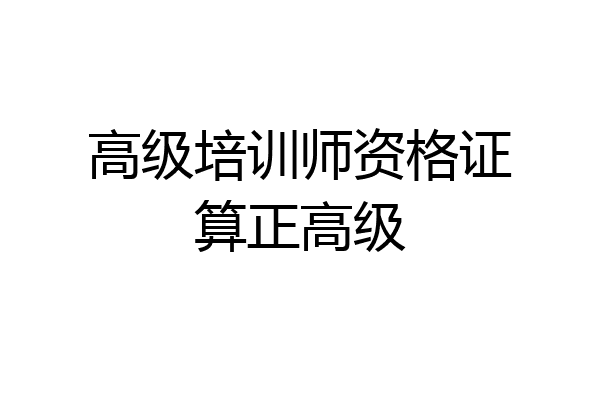 高级培训师资格证算正高级