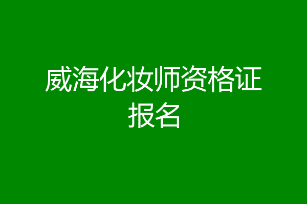 威海化妆师资格证报名