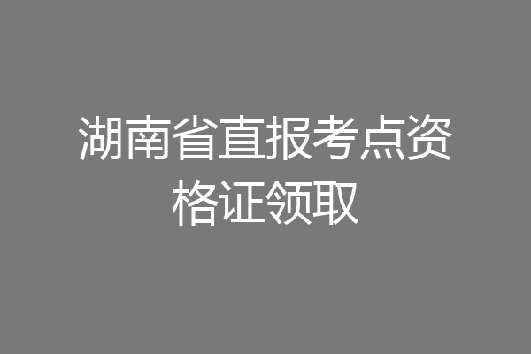 湖南省直报考点资格证领取