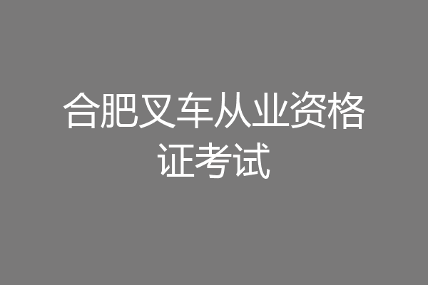 合肥叉车从业资格证考试