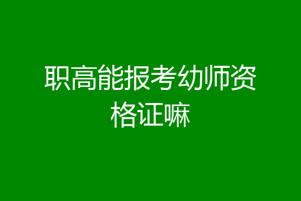 职高能报考幼师资格证嘛