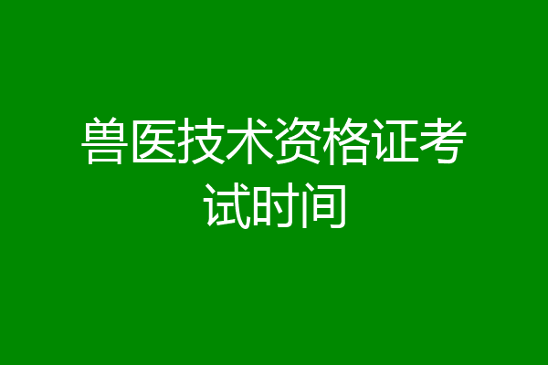 兽医技术资格证考试时间