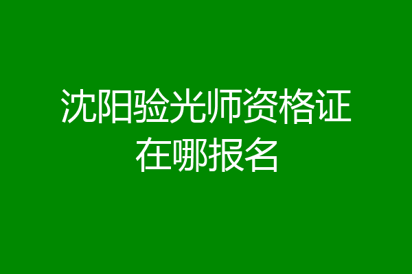 沈阳验光师资格证在哪报名