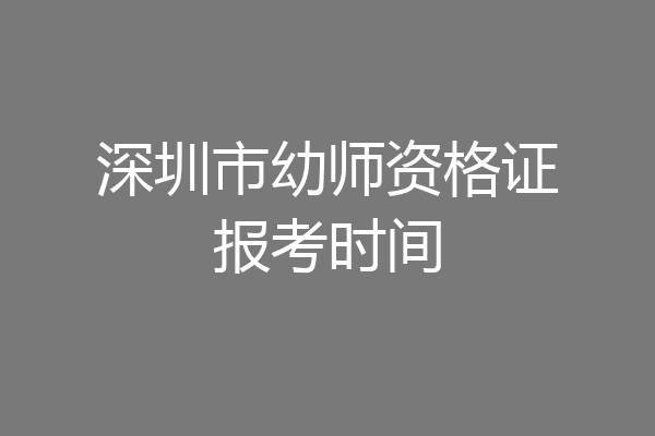深圳市幼师资格证报考时间